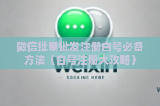 微信批量批发注册白号必备方法（白号注册大攻略）