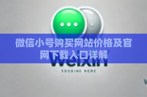 微信小号购买网站价格及官网下载入口详解