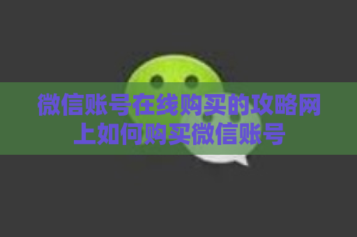 微信账号在线购买的攻略网上如何购买微信账号