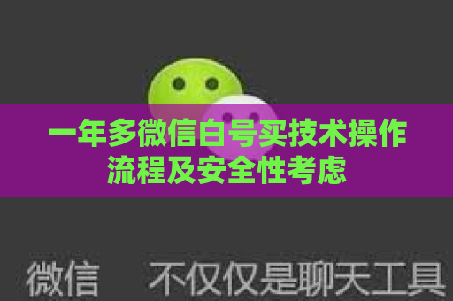 一年多微信白号买技术操作流程及安全性考虑