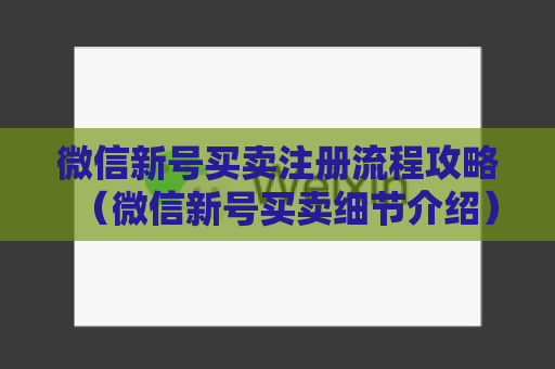 微信新号买卖注册流程攻略（微信新号买卖细节介绍）