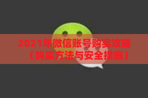 2021年微信账号购买攻略（购买方法与安全措施）