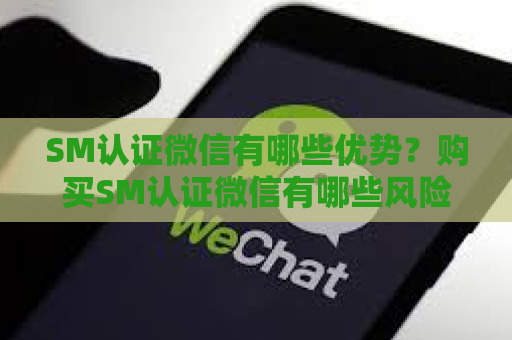 SM认证微信有哪些优势？购买SM认证微信有哪些风险？