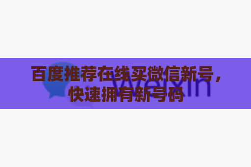 百度推荐在线买微信新号，快速拥有新号码