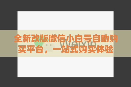 全新改版微信小白号自助购买平台，一站式购买体验