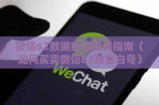 微信62数据白号买卖指南（如何买卖微信62数据白号）