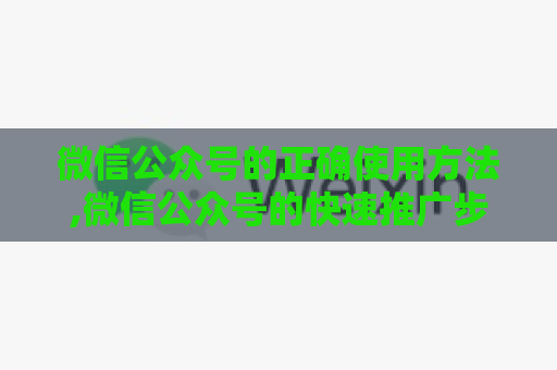 微信公众号的正确使用方法,微信公众号的快速推广步骤