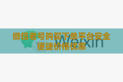 微信老号购买下单平台安全便捷价格优惠