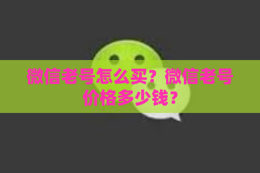 微信老号怎么买？微信老号价格多少钱？