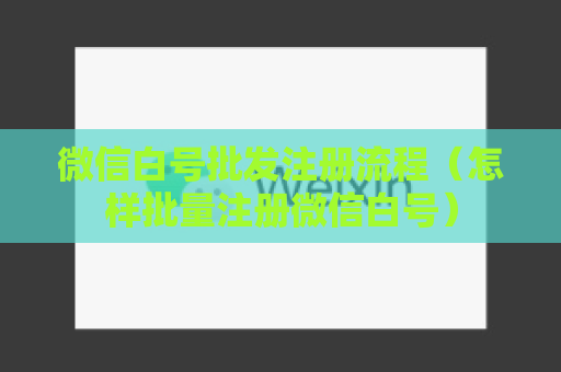 微信白号批发注册流程（怎样批量注册微信白号）