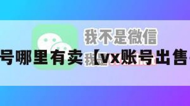 vx账号哪里有卖【vx账号出售平台】