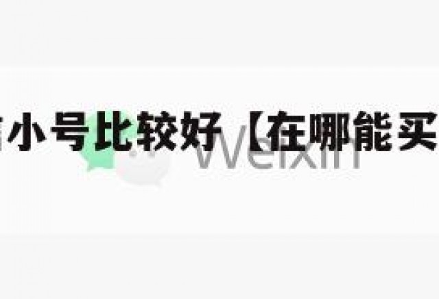 哪里买微信小号比较好【在哪能买到微信小号】