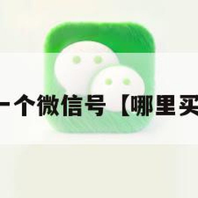 哪里能买到一个微信号【哪里买得到微信号】
