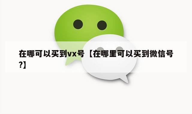在哪可以买到vx号【在哪里可以买到微信号?】