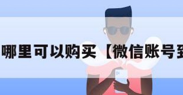 微信账号哪里可以购买【微信账号到哪里买】