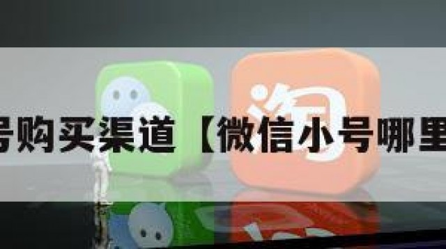 微信小号购买渠道【微信小号哪里可以买】