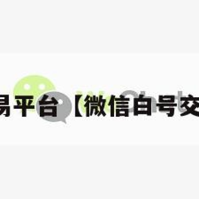 微信白号交易平台【微信白号交易平台官网】