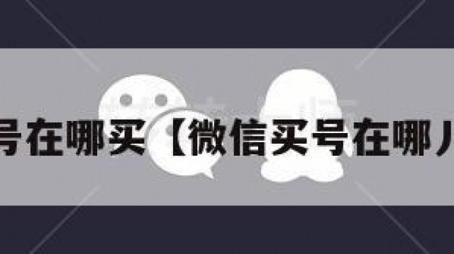 wx号在哪买【微信买号在哪儿买】