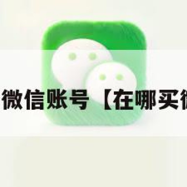 去哪里买微信账号【在哪买微信账号】