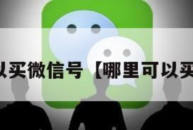 在哪儿可以买微信号【哪里可以买微信号吗】