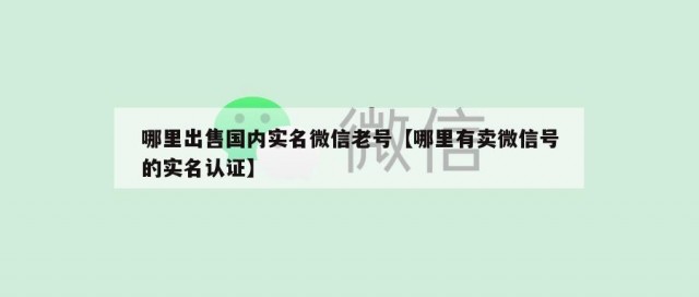 哪里出售国内实名微信老号【哪里有卖微信号的实名认证】