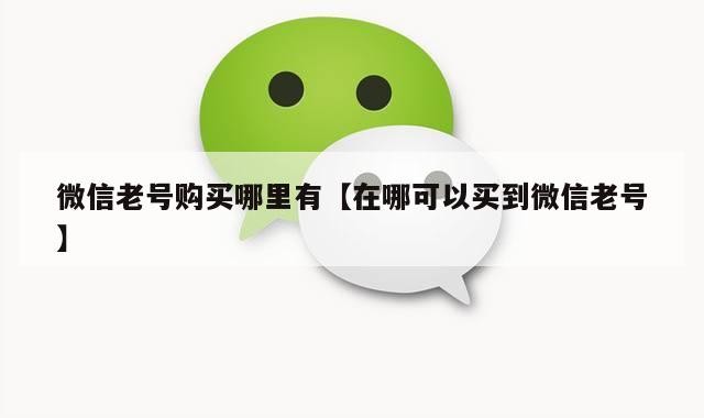 微信老号购买哪里有【在哪可以买到微信老号】