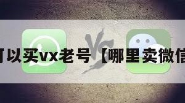 哪里可以买vx老号【哪里卖微信老号】
