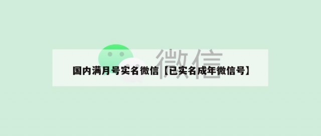 国内满月号实名微信【已实名成年微信号】