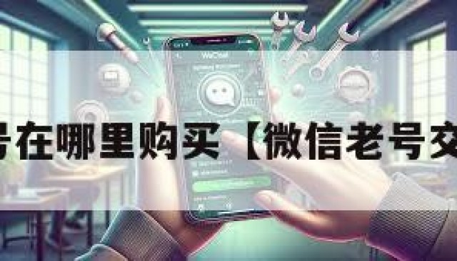 微信老号在哪里购买【微信老号交易平台】