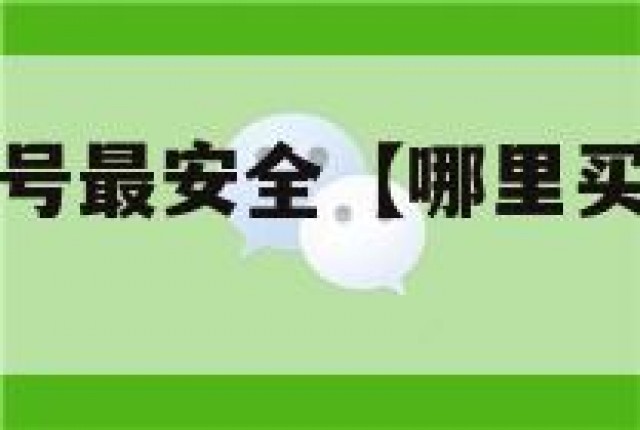哪里买微信小号最安全【哪里买微信小号最安全可靠】