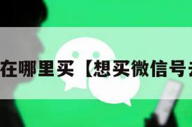 买微信号在哪里买【想买微信号去哪里买】