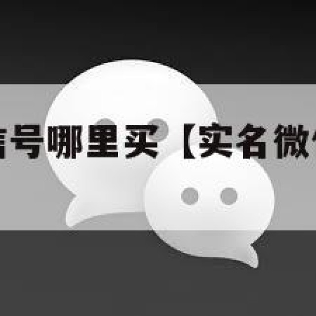实名认证微信号哪里买【实名微信号哪里可以买】