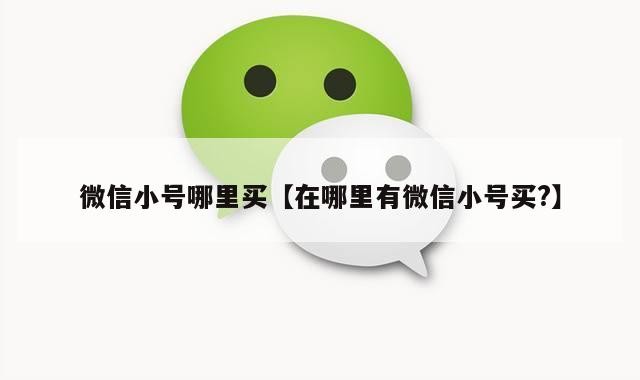 微信小号哪里买【在哪里有微信小号买?】