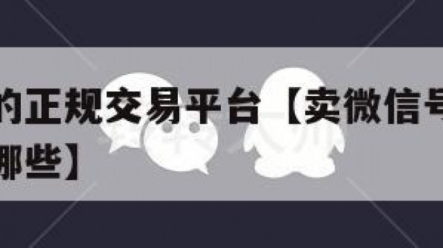 卖微信号的正规交易平台【卖微信号的正规交易平台有哪些】