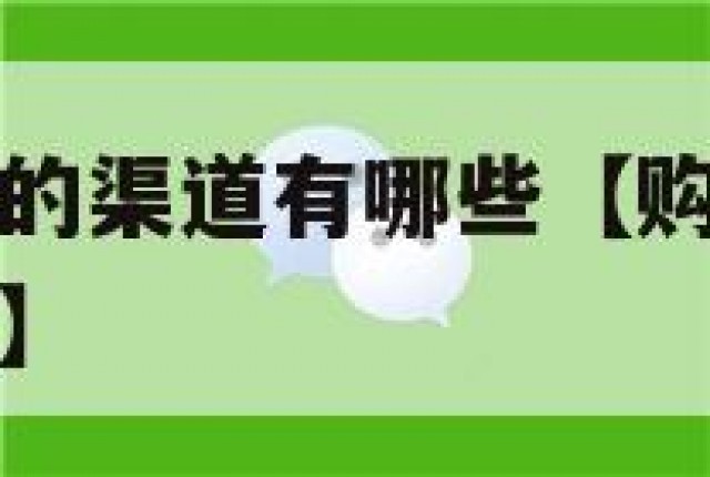 购买微信账号的渠道有哪些【购买微信账号的渠道有哪些呢】