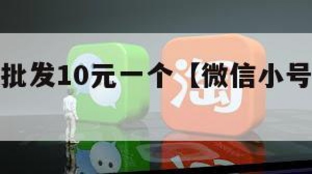 微信账号批发10元一个【微信小号批发多少一个】