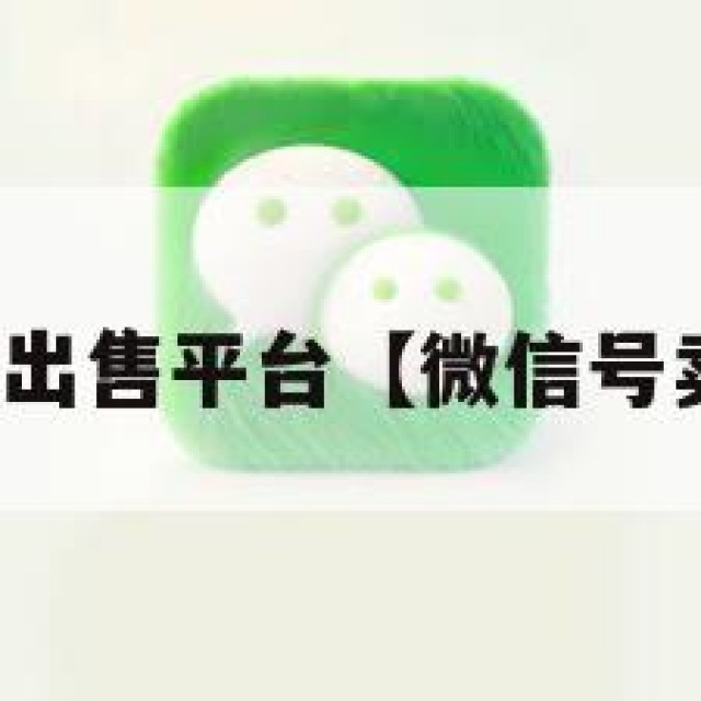 微信账号出售平台【微信号卖号平台】