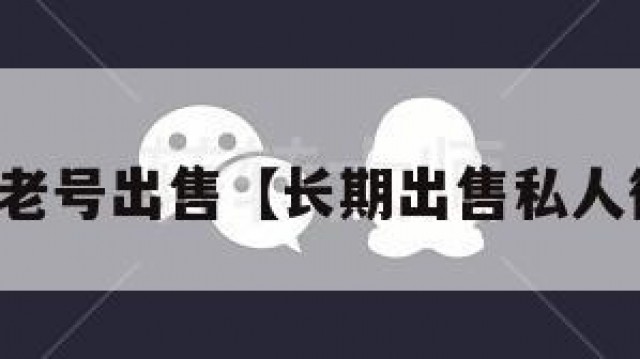 微信私人老号出售【长期出售私人微信老号】