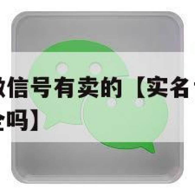 已实名过的微信号有卖的【实名认证的微信号卖给别人安全吗】