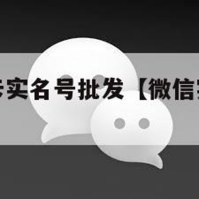 微信活跃绑卡实名号批发【微信实名绑卡出售平台】
