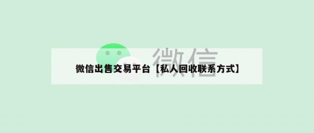 微信出售交易平台【私人回收联系方式】