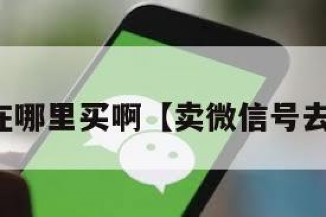 买微信号在哪里买啊【卖微信号去哪里卖啊】