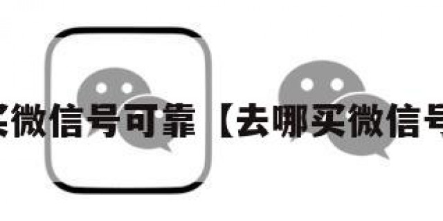哪里买微信号可靠【去哪买微信号可靠】