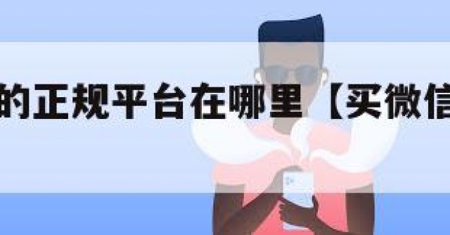 买微信号的正规平台在哪里【买微信号去什么网站】